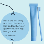 cosmetic dentistry hair is the first thing and teeth the second hair and teeth a man got those two things he's got it all james brown quote