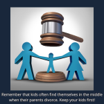 remember that kids often find themselves in the middle when their parents divorce. keep your kids first