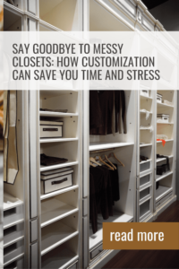Say Goodbye to Messy Closets How Customization Can Save You Time and Stress