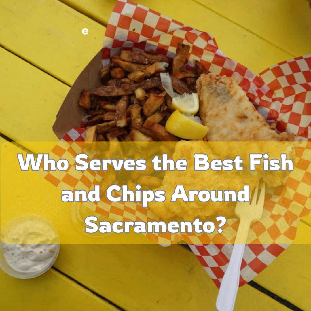 Who Serves the Best Fish and Chips Around Sacramento? - Sacramento Top 10